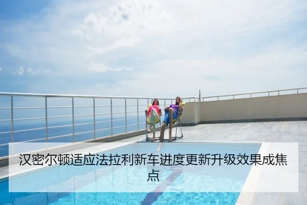 汉密尔顿适应法拉利新车进度更新升级效果成焦点
